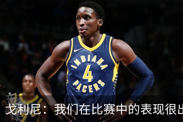 戈利尼：我们在比赛中的表现很出色，但角球防守失误引发遗憾